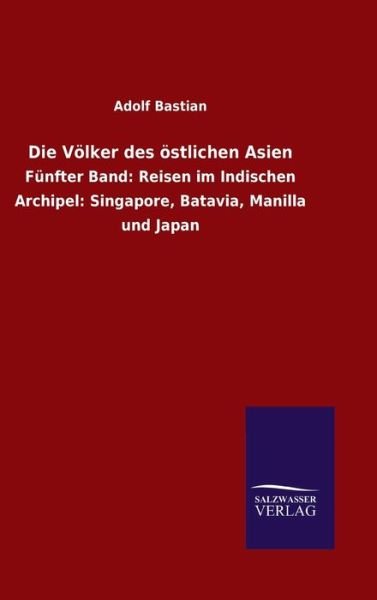 Cover for Adolf Bastian · Die Voelker des oestlichen Asien: Funfter Band: Reisen im Indischen Archipel: Singapore, Batavia, Manilla und Japan (Gebundenes Buch) (2020)