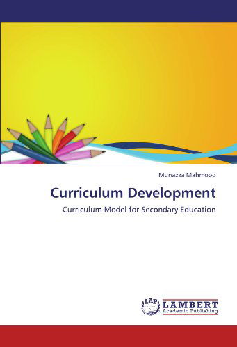 Curriculum Development: Curriculum Model for Secondary Education - Munazza Mahmood - Books - LAP LAMBERT Academic Publishing - 9783847323433 - December 22, 2011