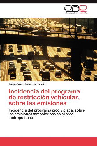 Cover for Paulo Cesar Perez Lambraño · Incidencia Del Programa De Restricción Vehicular, Sobre Las Emisiones: Incidencia Del Programa Pico Y Placa, Sobre Las Emisiones Atmosféricas en El Área Metropolitana (Paperback Bog) [Spanish edition] (2012)