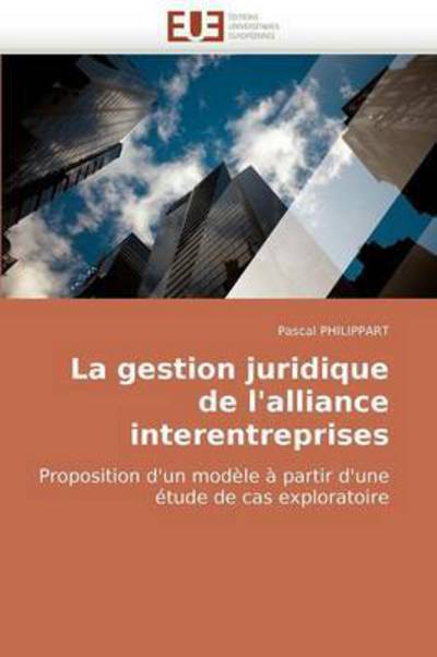 Cover for Pascal Philippart · La Gestion Juridique De L'alliance Interentreprises: Proposition D'un Modèle À Partir D'une Étude De Cas Exploratoire (Paperback Book) [French edition] (2018)