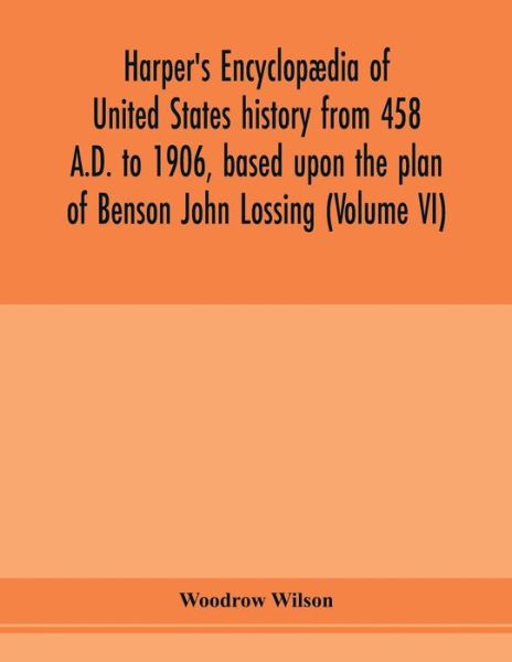 Harper's encyclopaedia of United States history from 458 A.D. to 1906, based upon the plan of Benson John Lossing (Volume VI) - Woodrow Wilson - Books - Alpha Edition - 9789353978433 - February 6, 2020