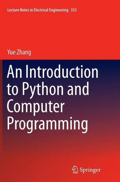 Cover for Yue Zhang · An Introduction to Python and Computer Programming - Lecture Notes in Electrical Engineering (Paperback Book) [Softcover reprint of the original 1st ed. 2015 edition] (2016)