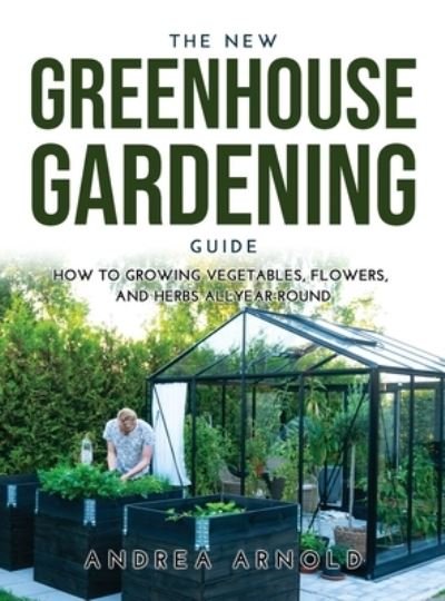 Cover for Andrea Arnold · The New Greenhouse Gardening Guide (Hardcover Book) (2021)