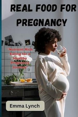 Cover for Emma Lynch · Real Food for Pregnancy: &quot;Nutrient-Rich Eating for a Healthy Pregnancy Journey&quot; (Paperback Book) (2023)