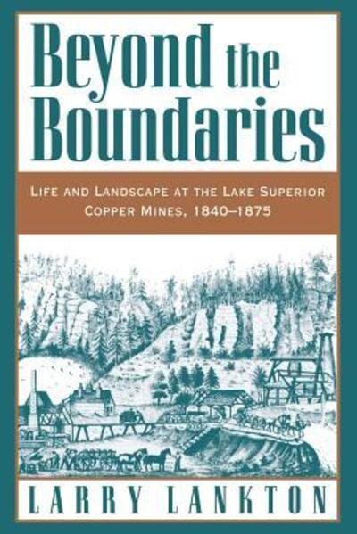 Cover for Lankton, Larry (Professor of History, Professor of History, Michigan Technological University) · Beyond the Boundaries: Life and Landscape at the Lake Superior Copper Mines, 1840-1875 (Paperback Book) (1999)