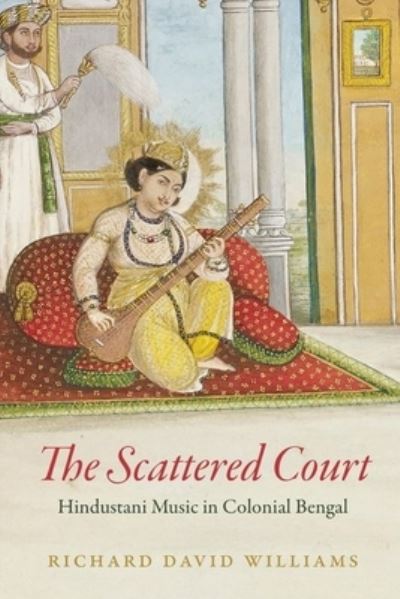 Cover for Richard David Williams · The Scattered Court: Hindustani Music in Colonial Bengal - Chicago Studies in Ethnomusicology (Hardcover Book) (2023)