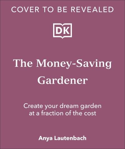 Cover for Anya Lautenbach · The Money-Saving Gardener: Create Your Dream Garden at a Fraction of the Cost: THE SUNDAY TIMES BESTSELLER (Innbunden bok) (2024)