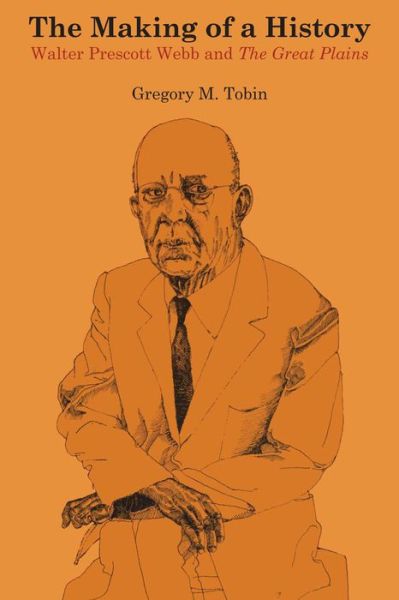 The Making of a History: Walter Prescott Webb and The Great Plains - Gregory M. Tobin - Books - University of Texas Press - 9780292769434 - July 1, 1976