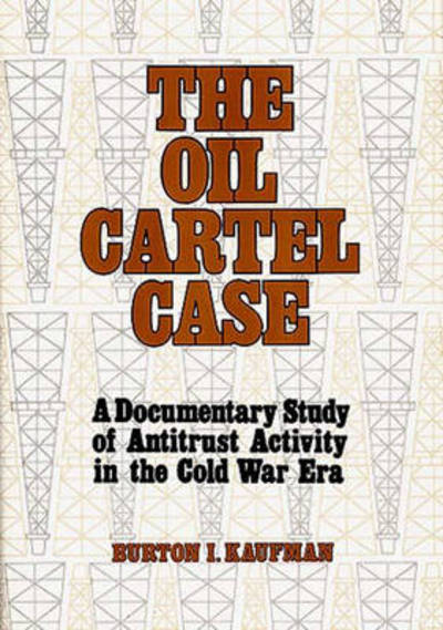 Cover for Burton Kaufman · The Oil Cartel Case: A Documentary Study of Antitrust Activity in the Cold War Era (Hardcover Book) (1978)