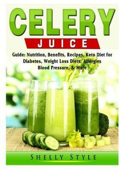 Cover for Shelly Style · Celery Juice Guide: Nutrition, Benefits, Recipes, Keto Diet for Diabetes, Weight Loss Diets, Allergies, Blood Pressure, &amp; More (Taschenbuch) (2019)
