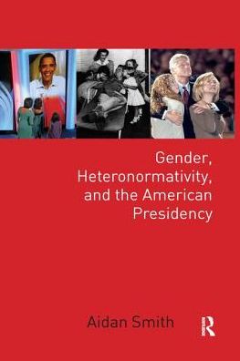 Cover for Aidan Smith · Gender, Heteronormativity, and the American Presidency - Global Gender (Paperback Book) (2019)