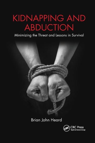 Kidnapping and Abduction: Minimizing the Threat and Lessons in Survival - Brian John Heard - Books - Taylor & Francis Ltd - 9780367869434 - December 10, 2019