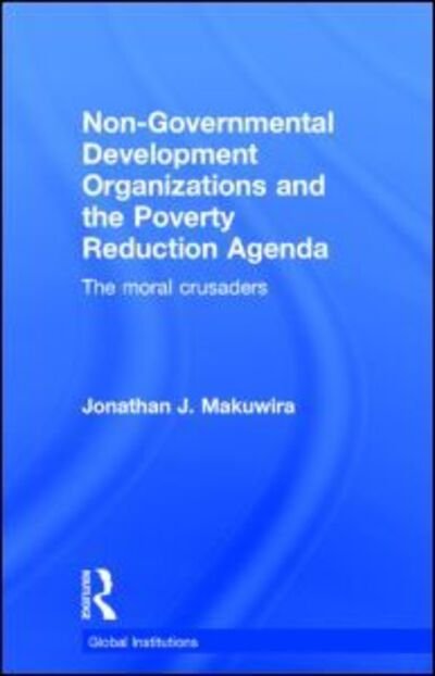 Non-Governmental Development Organizations and the Poverty Reduction Agenda: The moral crusaders - Global Institutions - Makuwira, Jonathan (RMIT, Australia) - Kirjat - Taylor & Francis Ltd - 9780415704434 - torstai 19. joulukuuta 2013