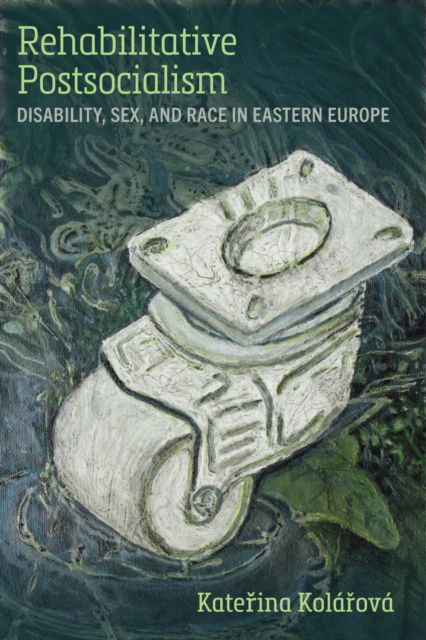 Cover for Katerina Kolarova · Rehabilitative Postsocialism: Disability, Sex, and Race in Eastern Europe - Corporealities: Discourses of Disability (Hardcover Book) (2025)