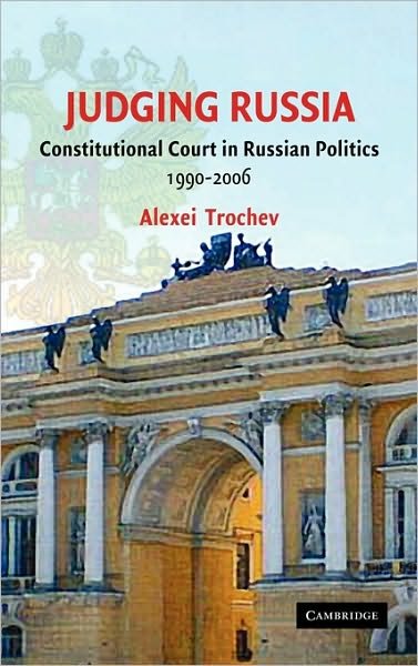 Cover for Trochev, Alexei (Queen's University, Ontario) · Judging Russia: The Role of the Constitutional Court in Russian Politics 1990-2006 (Innbunden bok) (2008)