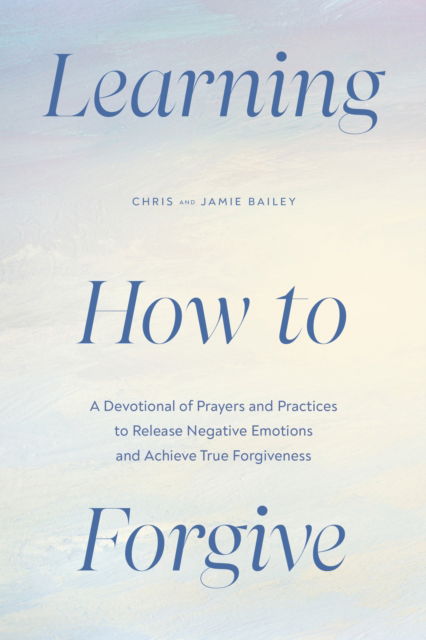 Cover for Bailey, Chris (Chris Bailey) · Learning How to Forgive: A Devotional of Prayers and Practices to Release Negative Emotions and Achieve True Forgiveness (Paperback Book) (2024)