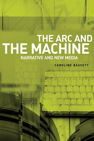 Cover for Caroline Bassett · The ARC and the Machine: Narrative and New Media (Paperback Book) (2014)