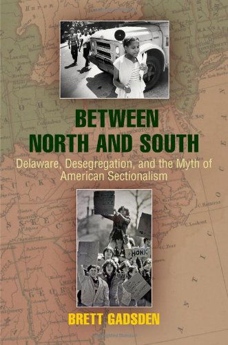 Cover for Brett Gadsden · Between North and South: Delaware, Desegregation, and the Myth of American Sectionalism - Politics and Culture in Modern America (Hardcover Book) (2012)