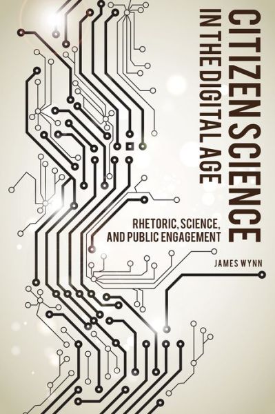 Cover for James Wynn · Citizen Science in the Digital Age: Rhetoric, Science, and Public Engagement - Alabama Rhetoric Culture and Social Critique Series (Hardcover Book) (2017)