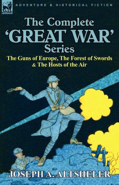 The Complete 'Great War' Series: The Guns of Europe, the Forest of Swords & the Hosts of the Air - Joseph a Altsheler - Książki - Leonaur Ltd - 9780857063434 - 5 października 2010