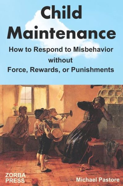 Cover for Michael Pastore · Child Maintenance How to Respond to Misbehavior without Force, Rewards, or Punishments (Paperback Book) (2021)