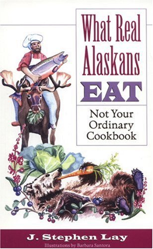 Cover for J Stephen Lay · What Real Alaskans Eat: Not Your Ordinary Cookbook (Paperback Book) (2003)