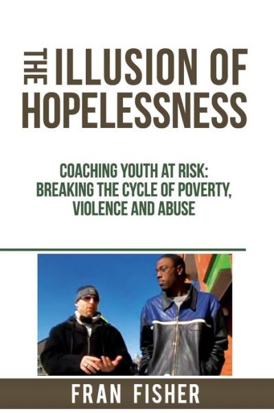 Cover for Fran Fisher · The Illusion of Hopelessness: Coaching Youth at Risk Breaking the Cycle of Poverty, Violence and Abuse (Paperback Book) (2014)