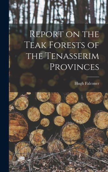 Cover for Hugh 1808-1865 Falconer · Report on the Teak Forests of the Tenasserim Provinces (Innbunden bok) (2021)