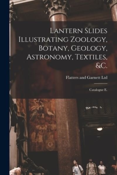 Cover for Flatters and Garnett Ltd · Lantern Slides Illustrating Zoology, Botany, Geology, Astronomy, Textiles, &amp;c. (Paperback Book) (2021)