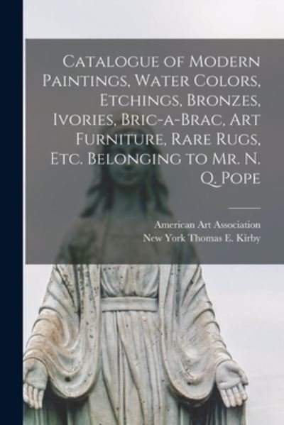 Cover for American Art Association · Catalogue of Modern Paintings, Water Colors, Etchings, Bronzes, Ivories, Bric-a-brac, Art Furniture, Rare Rugs, Etc. Belonging to Mr. N. Q. Pope (Paperback Bog) (2021)