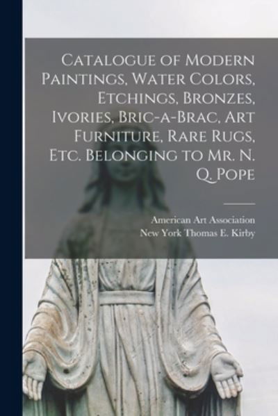 Catalogue of Modern Paintings, Water Colors, Etchings, Bronzes, Ivories, Bric-a-brac, Art Furniture, Rare Rugs, Etc. Belonging to Mr. N. Q. Pope - American Art Association - Boeken - Legare Street Press - 9781014919434 - 10 september 2021