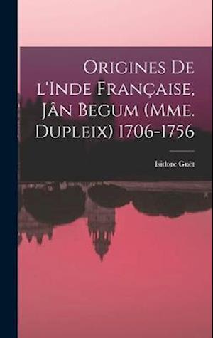 Cover for Isidore Guët · Origines de l'Inde Française, Jân Begum (Mme. Dupleix) 1706-1756 (Book) (2022)