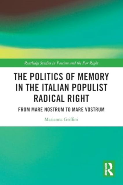 The Politics of Memory in the Italian Populist Radical Right: From Mare Nostrum to Mare Vostrum - Routledge Studies in Fascism and the Far Right - Griffini, Marianna (Northeastern University London, UK) - Bøger - Taylor & Francis Ltd - 9781032180434 - 28. november 2024