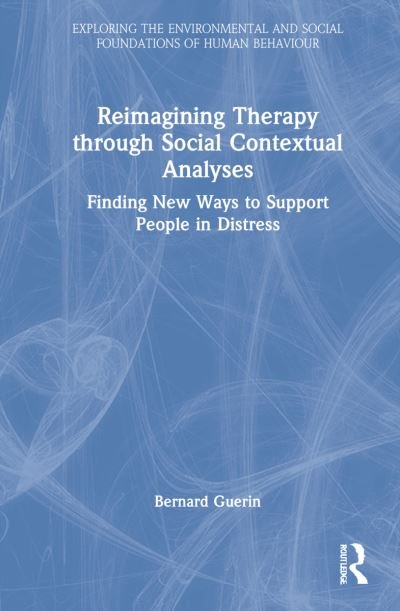 Cover for Guerin, Bernard (University of South Australia, Australia) · Reimagining Therapy through Social Contextual Analyses: Finding New Ways to Support People in Distress - Exploring the Environmental and Social Foundations of Human Behaviour (Innbunden bok) (2022)