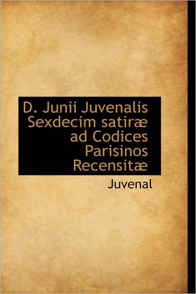 Cover for Juvenal · D. Junii Juvenalis Sexdecim Satiræ Ad Codices Parisinos Recensitæ (Paperback Book) (2009)