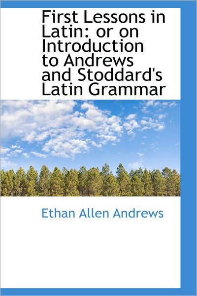 Cover for Ethan Allen Andrews · First Lessons in Latin: or on Introduction to Andrews and Stoddard's Latin Grammar (Hardcover Book) (2009)