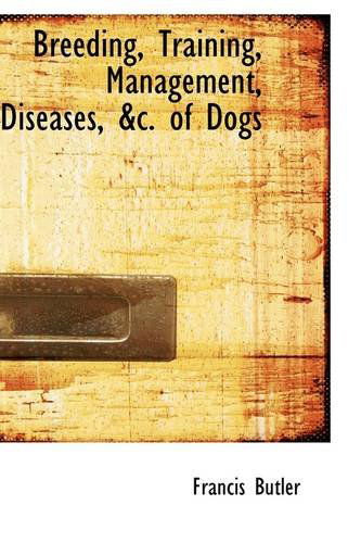 Breeding, Training, Management, Diseases, &c. of Dogs - Francis Butler - Books - BiblioLife - 9781103725434 - March 19, 2009