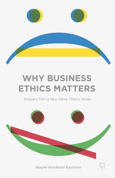 Why Business Ethics Matters: Answers from a New Game Theory Model - Wayne Nordness Eastman - Książki - Palgrave Macmillan - 9781137430434 - 5 października 2015