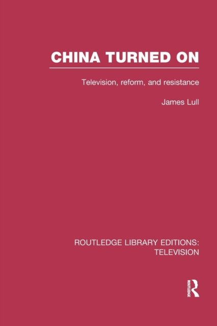 Cover for Lull, James (San Jose State University, U.S.A.) · China Turned On: Television, Reform and Resistance - Routledge Library Editions: Television (Paperback Book) (2017)