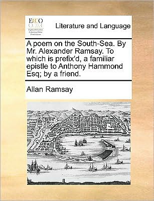 Cover for Allan Ramsay · A Poem on the South-sea. by Mr. Alexander Ramsay. to Which is Prefix'd, a Familiar Epistle to Anthony Hammond Esq; by a Friend. (Paperback Book) (2010)