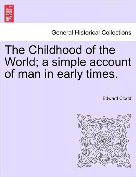 The Childhood of the World; a Simple Account of Man in Early Times. - Edward Clodd - Książki - British Library, Historical Print Editio - 9781240923434 - 11 stycznia 2011