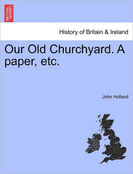 Our Old Churchyard. a Paper, Etc. - John Holland - Books - British Library, Historical Print Editio - 9781241319434 - March 24, 2011