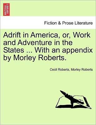 Adrift in America, Or, Work and Adventure in the States ... with an Appendix by Morley Roberts. - Morley Roberts - Books - British Library, Historical Print Editio - 9781241335434 - March 24, 2011