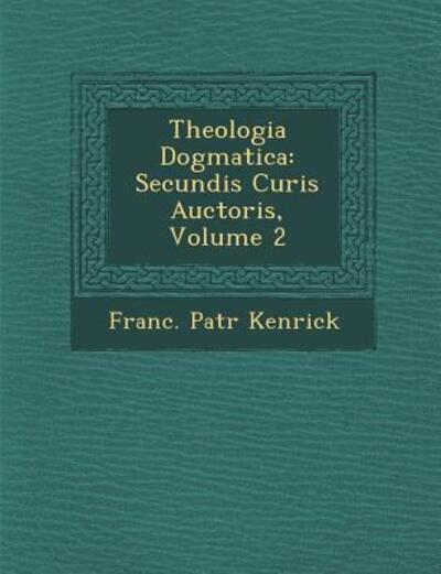 Cover for Franc Patr Kenrick · Theologia Dogmatica: Secundis Curis Auctoris, Volume 2 (Paperback Book) (2012)