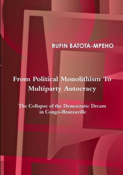 Cover for Rufin Batota-mpeho · From Political Monolithism to Multiparty Autocracy: the Collapse of the Democratic Dream in Congo-brazzaville (Pocketbok) (2014)