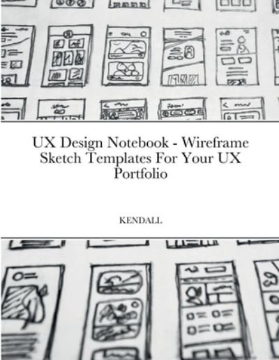 Cover for Keaton Benedict Kendall · UX Design Notebook - Wireframe Sketch Templates for Your UX Portfolio (Book) (2022)