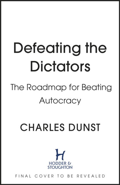 Cover for Charles Dunst · Defeating the Dictators: How Democracy Can Prevail in the Age of the Strongman (Hardcover Book) (2023)