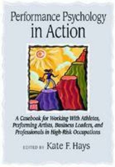 Cover for Kate F Hays · Performance Psychology in Action: A Casebook for Working With Athletes, Performing Artists, Business Leaders, and Professionals in High-Risk Occupations (Gebundenes Buch) (2009)