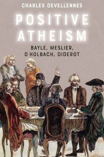 Cover for Charles Devellenes · Positive Atheism: Bayle, Meslier, d'Holbach, Diderot (Hardcover Book) (2021)