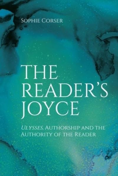 Cover for Sophie Corser · The Reader's Joyce: Ulysses, Authorship and the Authority of the Reader (Hardcover Book) [102,067 edition] (2022)